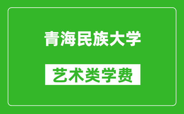 青海民族大學藝術(shù)類學費多少錢一年（附各專業(yè)收費標準）