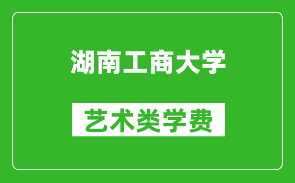 湖南工商大學(xué)藝術(shù)類學(xué)費(fèi)多少錢一年（附各專業(yè)收費(fèi)標(biāo)準(zhǔn)）