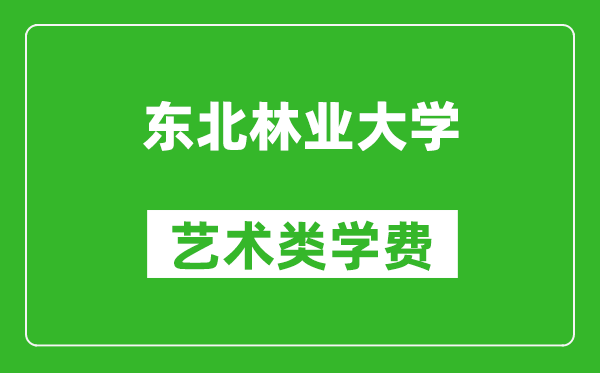 東北林業(yè)大學藝術類學費多少錢一年（附各專業(yè)收費標準）