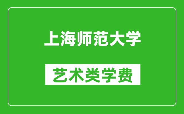 上海師范大學(xué)藝術(shù)類學(xué)費(fèi)多少錢(qián)一年（附各專業(yè)收費(fèi)標(biāo)準(zhǔn)）