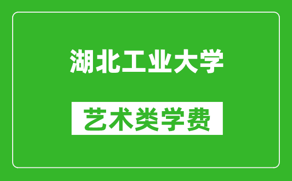 湖北工業(yè)大學藝術(shù)類學費多少錢一年（附各專業(yè)收費標準）