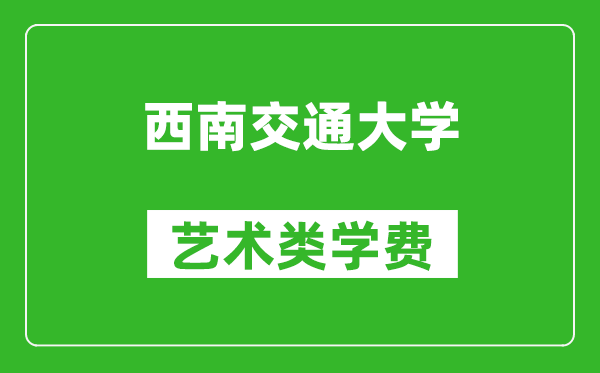 西南交通大學(xué)藝術(shù)類(lèi)學(xué)費(fèi)多少錢(qián)一年（附各專(zhuān)業(yè)收費(fèi)標(biāo)準(zhǔn)）