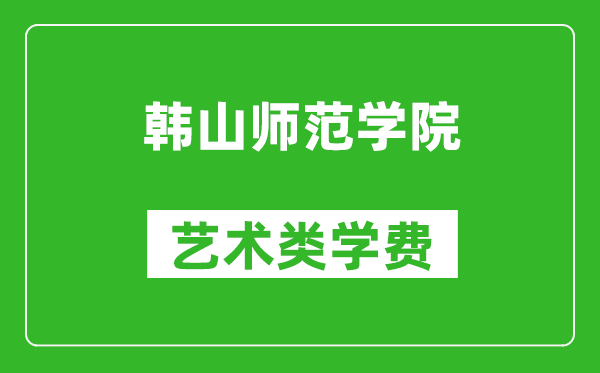 韓山師范學(xué)院藝術(shù)類(lèi)學(xué)費(fèi)多少錢(qián)一年（附各專(zhuān)業(yè)收費(fèi)標(biāo)準(zhǔn)）