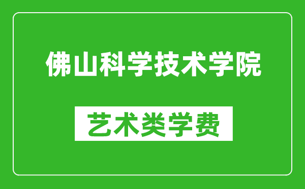 佛山科學技術學院藝術類學費多少錢一年（附各專業(yè)收費標準）