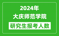 2024年大慶師范學(xué)院研究生報(bào)考人數(shù)