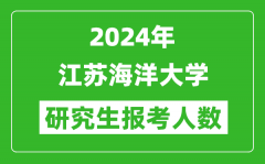 2024年江蘇海洋大學(xué)研究生報(bào)考人數(shù)