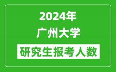 2024年廣州大學(xué)研究生報(bào)考人數(shù)