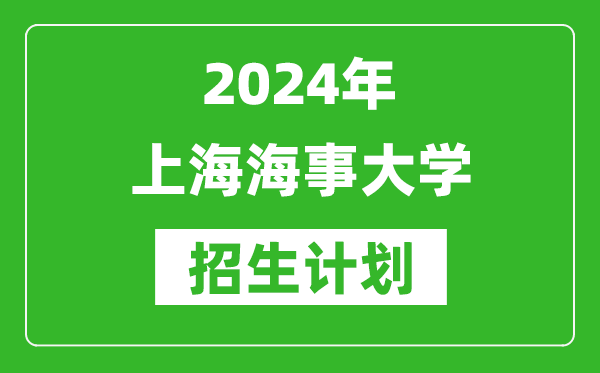 2024年上海海事大學(xué)藝考招生計劃及各專業(yè)招生人數(shù)