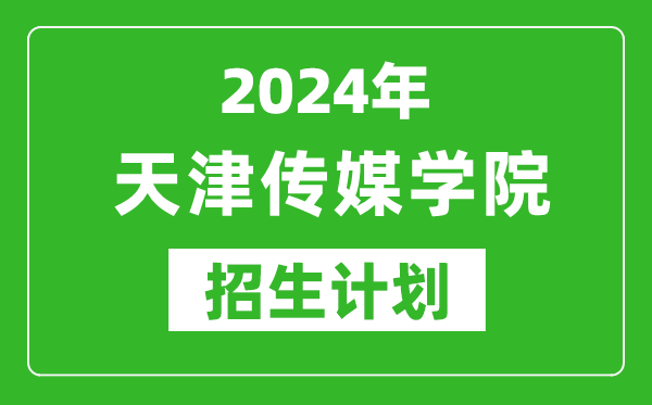 2024年天津傳媒學(xué)院藝考招生計劃,藝術(shù)類各專業(yè)招生人數(shù)