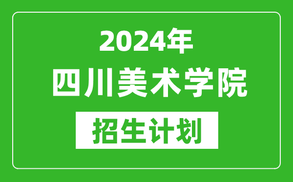 2024年四川美術(shù)學(xué)院藝考招生計(jì)劃,藝術(shù)類(lèi)各專(zhuān)業(yè)招生人數(shù)