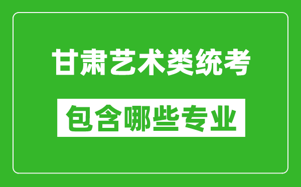 甘肅藝術(shù)類統(tǒng)考包含哪些專業(yè)？