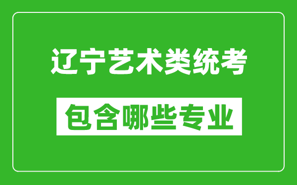 遼寧藝術(shù)類(lèi)統(tǒng)考包含哪些專(zhuān)業(yè)？