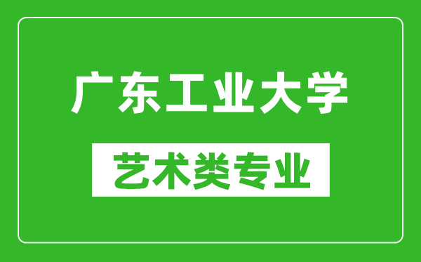 廣東工業(yè)大學(xué)藝術(shù)類專業(yè)一覽表