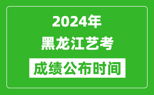 2024年黑龍江藝考成績(jī)公布時(shí)間,什么時(shí)候出分