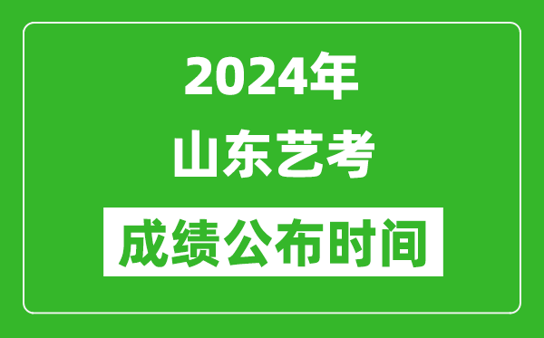 2024年山東藝考成績公布時間,什么時候出分