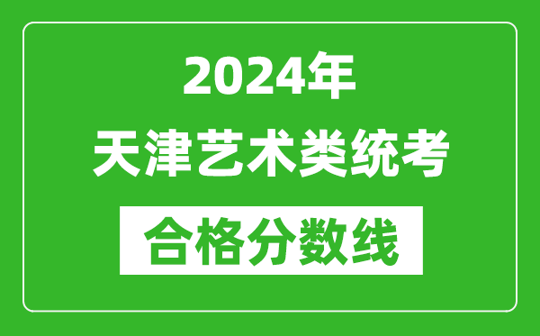 2024年天津藝術(shù)類統(tǒng)考合格分?jǐn)?shù)線（含歷年藝考成績(jī)合格線）