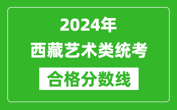 2024年西藏藝術(shù)類統(tǒng)考合格分?jǐn)?shù)線（含歷年藝考成績合格線）