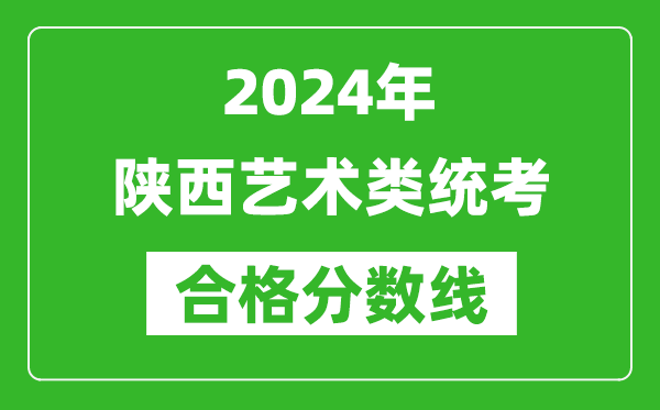 2024年陜西藝術(shù)類統(tǒng)考合格分?jǐn)?shù)線（含歷年藝考成績合格線）