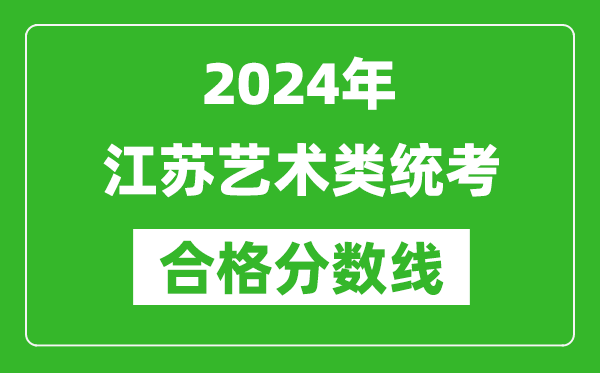 2024年江蘇藝術(shù)類(lèi)統(tǒng)考合格分?jǐn)?shù)線(xiàn)（含歷年藝考成績(jī)合格線(xiàn)）