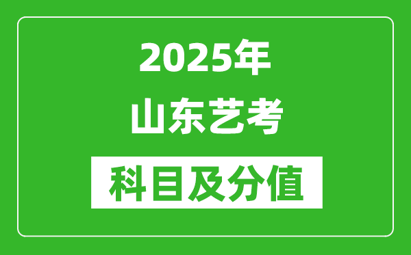 2025年山東藝考科目及分值設(shè)置,山東藝考滿分是多少