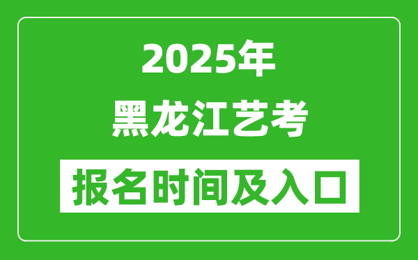 2025年黑龍江藝考報(bào)名時(shí)間及報(bào)名入口