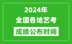 <b>2024年全國各地藝考成績公布時間一覽表</b>