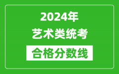 2024年藝術(shù)類統(tǒng)考合格分?jǐn)?shù)線匯總表（含歷年藝考成績合格線）