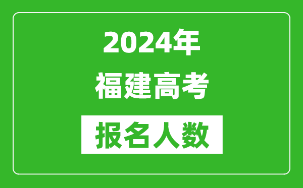 2024年福建高考報名人數是多少,比2023年多多少人？