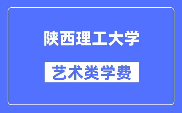 陜西理工大學(xué)藝術(shù)類學(xué)費(fèi)多少錢一年（附各專業(yè)收費(fèi)標(biāo)準(zhǔn)）