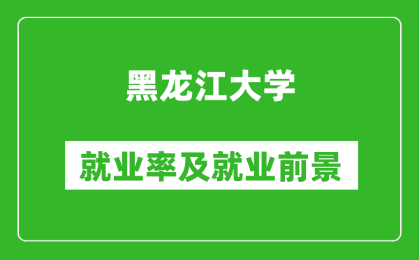 黑龍江大學(xué)就業(yè)率怎么樣,就業(yè)前景好嗎？