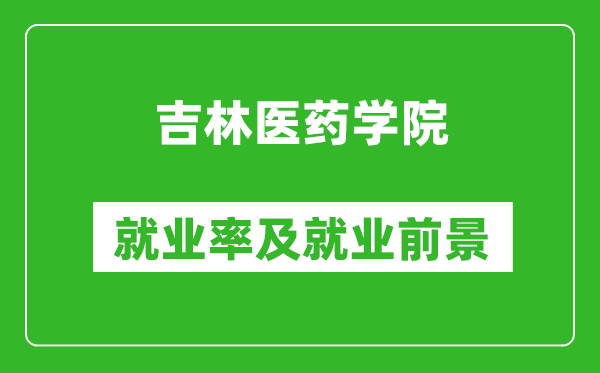 吉林醫(yī)藥學(xué)院就業(yè)率怎么樣,就業(yè)前景好嗎？