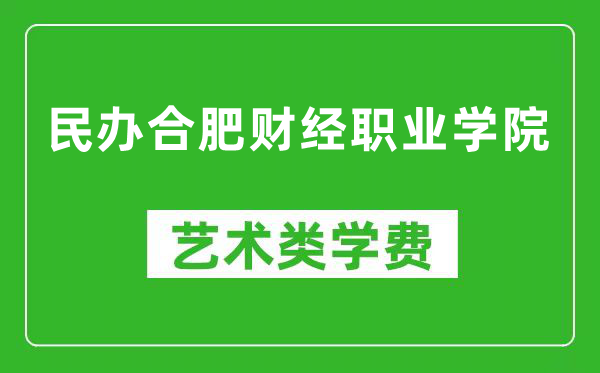 民辦合肥財(cái)經(jīng)職業(yè)學(xué)院藝術(shù)類學(xué)費(fèi)多少錢一年（附各專業(yè)收費(fèi)標(biāo)準(zhǔn)）