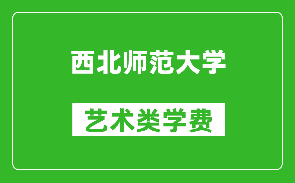 西北師范大學(xué)藝術(shù)類學(xué)費(fèi)多少錢一年（附各專業(yè)收費(fèi)標(biāo)準(zhǔn)）