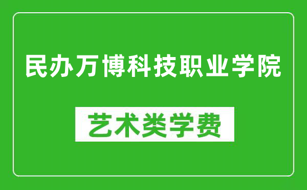 民辦萬博科技職業(yè)學院藝術類學費多少錢一年（附各專業(yè)收費標準）