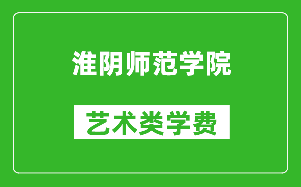 淮陰師范學(xué)院藝術(shù)類學(xué)費多少錢一年（附各專業(yè)收費標(biāo)準(zhǔn)）