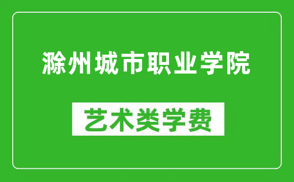 滁州城市職業(yè)學(xué)院藝術(shù)類(lèi)學(xué)費(fèi)多少錢(qián)一年（附各專(zhuān)業(yè)收費(fèi)標(biāo)準(zhǔn)）