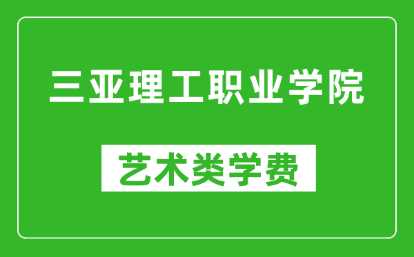 三亞理工職業(yè)學(xué)院藝術(shù)類學(xué)費多少錢一年（附各專業(yè)收費標(biāo)準(zhǔn)）