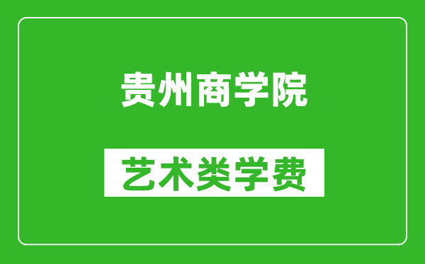 貴州商學(xué)院藝術(shù)類學(xué)費(fèi)多少錢一年（附各專業(yè)收費(fèi)標(biāo)準(zhǔn)）