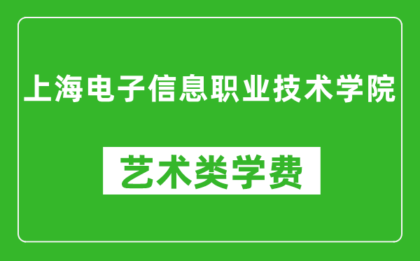 上海電子信息職業(yè)技術(shù)學(xué)院藝術(shù)類學(xué)費多少錢一年（附各專業(yè)收費標(biāo)準(zhǔn)）