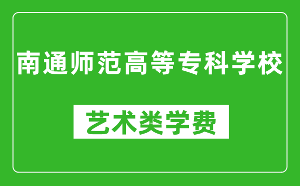 南通師范高等專科學(xué)校藝術(shù)類學(xué)費(fèi)多少錢一年（附各專業(yè)收費(fèi)標(biāo)準(zhǔn)）