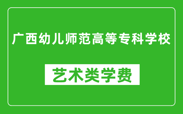 廣西幼兒師范高等專科學(xué)校藝術(shù)類學(xué)費(fèi)多少錢一年（附各專業(yè)收費(fèi)標(biāo)準(zhǔn)）