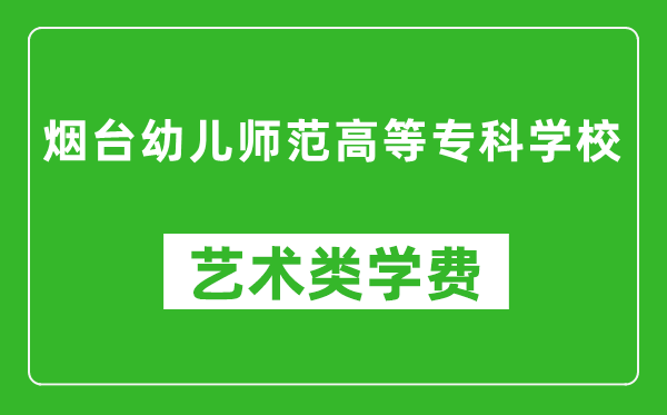 煙臺(tái)幼兒師范高等專科學(xué)校藝術(shù)類學(xué)費(fèi)多少錢一年（附各專業(yè)收費(fèi)標(biāo)準(zhǔn)）