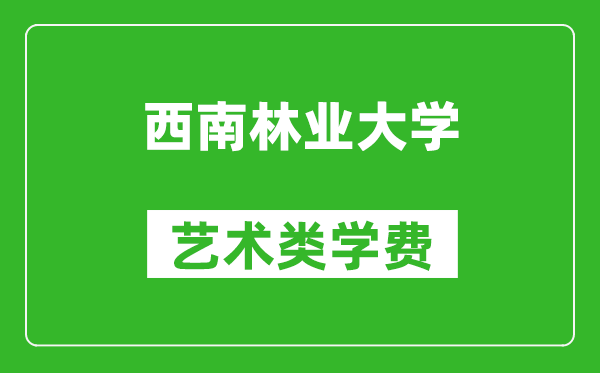 西南林業(yè)大學藝術類學費多少錢一年（附各專業(yè)收費標準）