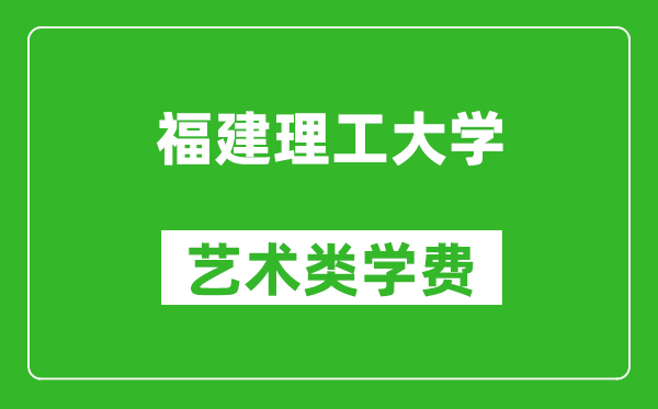 福建理工大學(xué)藝術(shù)類學(xué)費(fèi)多少錢一年（附各專業(yè)收費(fèi)標(biāo)準(zhǔn)）