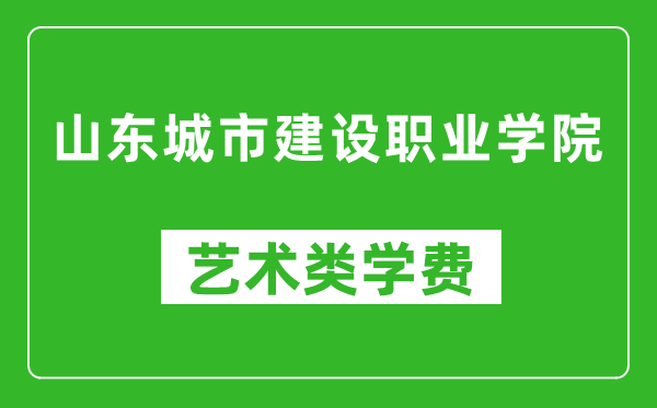 山東城市建設(shè)職業(yè)學(xué)院藝術(shù)類學(xué)費(fèi)多少錢一年（附各專業(yè)收費(fèi)標(biāo)準(zhǔn)）