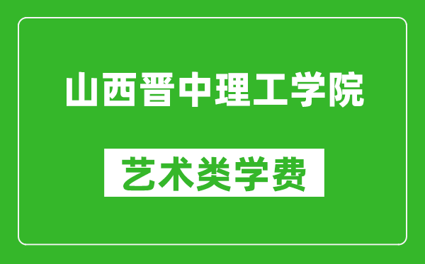 山西晉中理工學(xué)院藝術(shù)類學(xué)費(fèi)多少錢一年（附各專業(yè)收費(fèi)標(biāo)準(zhǔn)）