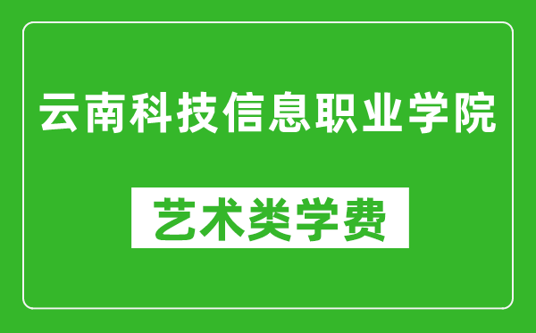 云南科技信息職業(yè)學(xué)院藝術(shù)類學(xué)費(fèi)多少錢一年（附各專業(yè)收費(fèi)標(biāo)準(zhǔn)）