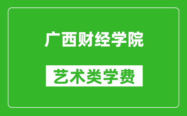 廣西財(cái)經(jīng)學(xué)院藝術(shù)類學(xué)費(fèi)多少錢一年（附各專業(yè)收費(fèi)標(biāo)準(zhǔn)）