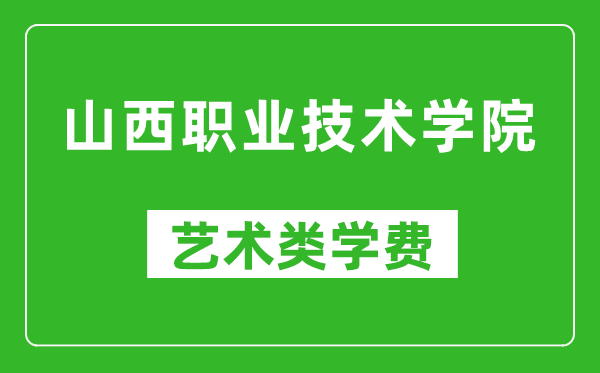 山西職業(yè)技術學院藝術類學費多少錢一年（附各專業(yè)收費標準）