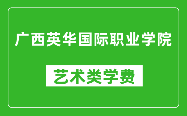 廣西英華國(guó)際職業(yè)學(xué)院藝術(shù)類學(xué)費(fèi)多少錢一年（附各專業(yè)收費(fèi)標(biāo)準(zhǔn)）